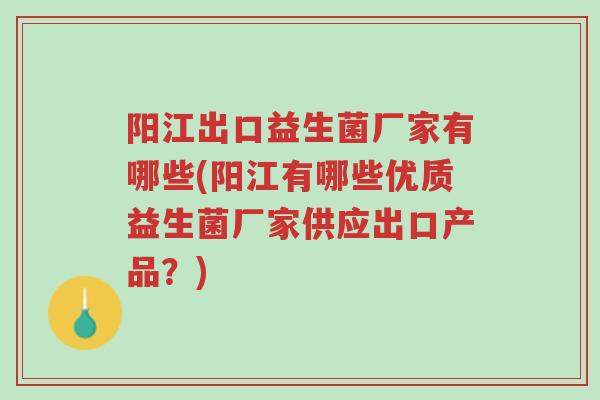 阳江出口益生菌厂家有哪些(阳江有哪些优质益生菌厂家供应出口产品？)-第1张图片-超越