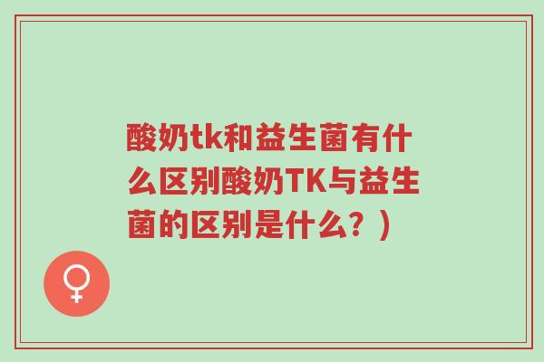 酸奶tk和益生菌有什么区别酸奶TK与益生菌的区别是什么?)-第1张图片-超越 酸奶tk和益生菌有什么区别酸奶TK与益生菌的区别是什么?)-第1张图片-超越