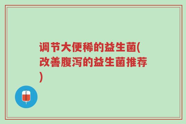 调节大便稀的益生菌(改善腹泻的益生菌推荐)-第1张图片-超越 调节大便稀的益生菌(改善腹泻的益生菌推荐)-第1张图片-超越