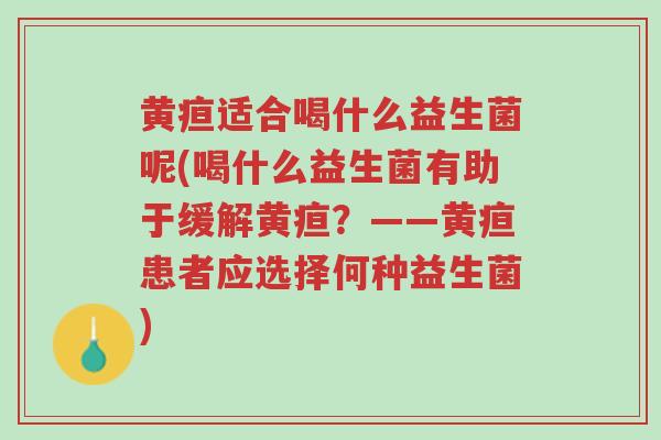 黄疸适合喝什么益生菌呢(喝什么益生菌有助于缓解黄疸?——黄疸患者应选择何种益生菌)-第1张图片-超越 黄疸适合喝什么益生菌呢(喝什么益生菌有助于缓解黄疸?——黄疸患者应选择何种益生菌)-第1张图片-超越