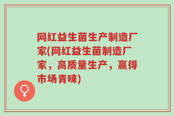 网红益生菌生产制造厂家(网红益生菌制造厂家,高质量生产,赢得市场青睐)-第1张图片-超越 网红益生菌生产制造厂家(网红益生菌制造厂家,高质量生产,赢得市场青睐)-第1张图片-超越
