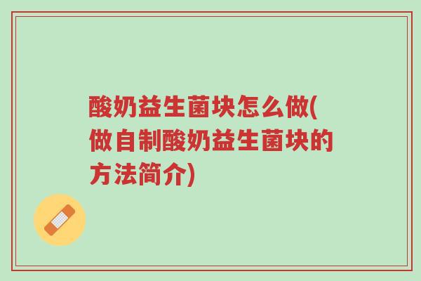 酸奶益生菌块怎么做(做自制酸奶益生菌块的方法简介)-第1张图片-超越 酸奶益生菌块怎么做(做自制酸奶益生菌块的方法简介)-第1张图片-超越