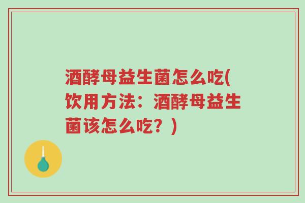 酒酵母益生菌怎么吃(饮用方法:酒酵母益生菌该怎么吃?)-第1张图片-超越 酒酵母益生菌怎么吃(饮用方法:酒酵母益生菌该怎么吃?)-第1张图片-超越