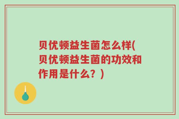 贝优顿益生菌怎么样(贝优顿益生菌的功效和作用是什么？)-第1张图片-超越