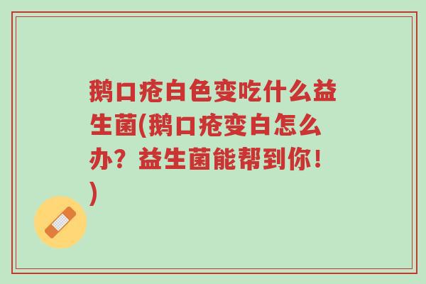 鹅口疮白色变吃什么益生菌(鹅口疮变白怎么办?益生菌能帮到你!)-第1张图片-超越 鹅口疮白色变吃什么益生菌(鹅口疮变白怎么办?益生菌能帮到你!)-第1张图片-超越