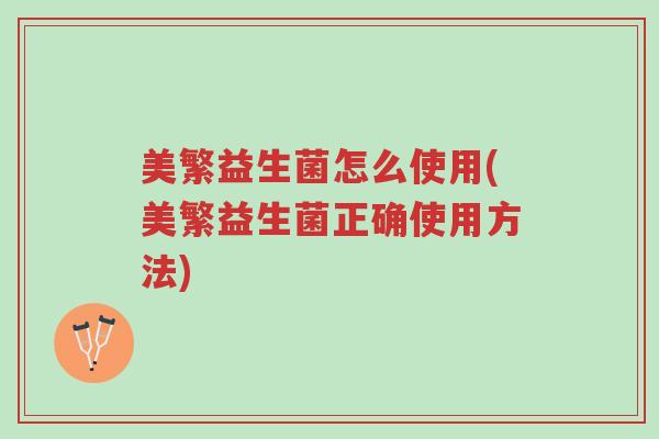美繁益生菌怎么使用(美繁益生菌正确使用方法)-第1张图片-超越 美繁益生菌怎么使用(美繁益生菌正确使用方法)-第1张图片-超越