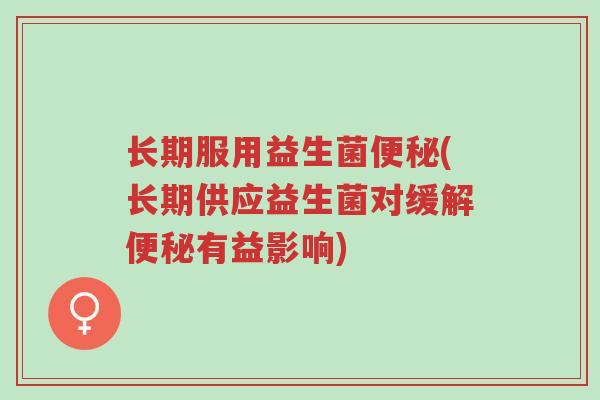 长期服用益生菌便秘(长期供应益生菌对缓解便秘有益影响)-第1张图片-超越 长期服用益生菌便秘(长期供应益生菌对缓解便秘有益影响)-第1张图片-超越