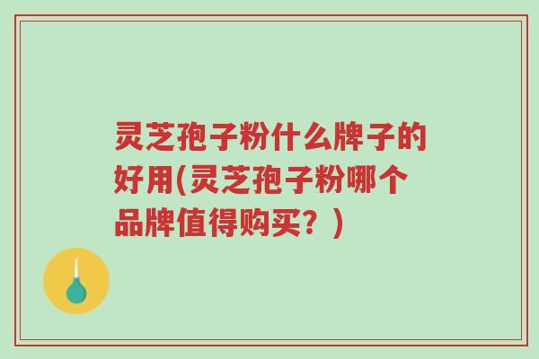 灵芝孢子粉什么牌子的好用(灵芝孢子粉哪个品牌值得购买?)-第1张图片-超越 灵芝孢子粉什么牌子的好用(灵芝孢子粉哪个品牌值得购买?)-第1张图片-超越