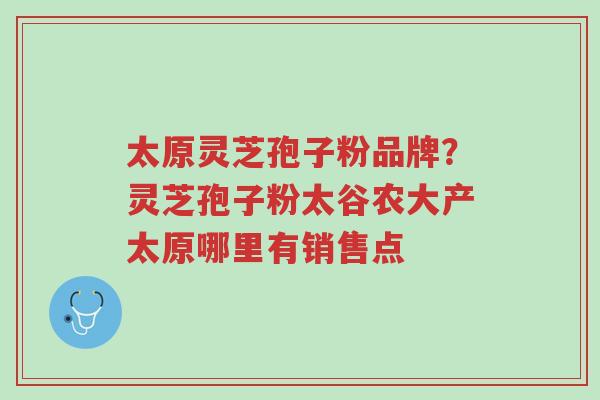 太原灵芝孢子粉品牌?灵芝孢子粉太谷农大产太原哪里有销售点-第1张图片-超越 太原灵芝孢子粉品牌?灵芝孢子粉太谷农大产太原哪里有销售点-第1张图片-超越