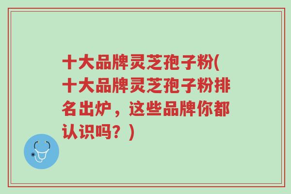 十大品牌灵芝孢子粉(十大品牌灵芝孢子粉排名出炉,这些品牌你都认识吗?)-第1张图片-超越 十大品牌灵芝孢子粉(十大品牌灵芝孢子粉排名出炉,这些品牌你都认识吗?)-第1张图片-超越