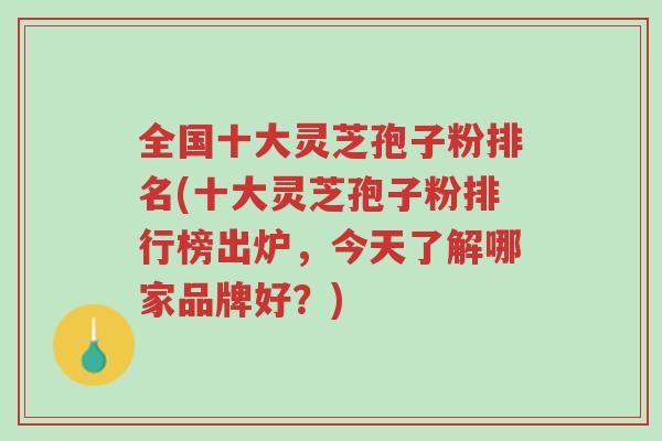 全国十大灵芝孢子粉排名(十大灵芝孢子粉排行榜出炉,今天了解哪家品牌好?)-第1张图片-超越 全国十大灵芝孢子粉排名(十大灵芝孢子粉排行榜出炉,今天了解哪家品牌好?)-第1张图片-超越