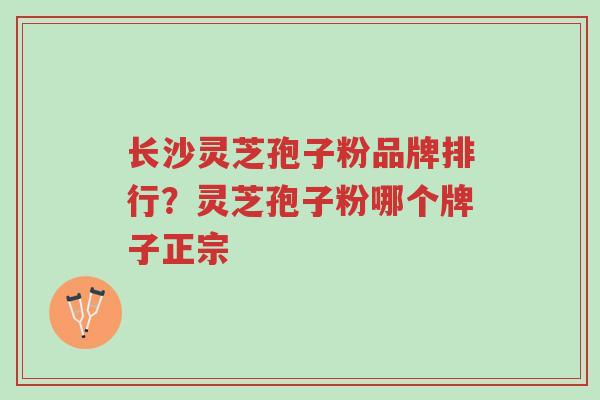 长沙灵芝孢子粉品牌排行?灵芝孢子粉哪个牌子正宗-第1张图片-超越 长沙灵芝孢子粉品牌排行?灵芝孢子粉哪个牌子正宗-第1张图片-超越