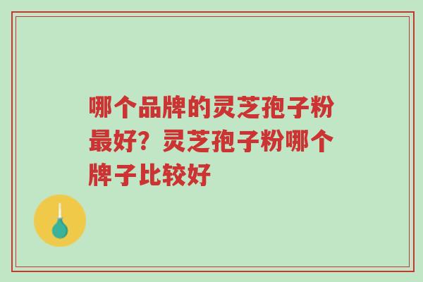 哪个品牌的灵芝孢子粉最好?灵芝孢子粉哪个牌子比较好-第1张图片-超越 哪个品牌的灵芝孢子粉最好?灵芝孢子粉哪个牌子比较好-第1张图片-超越