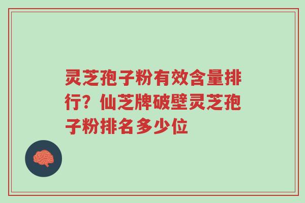 灵芝孢子粉有效含量排行?仙芝牌破壁灵芝孢子粉排名多少位-第1张图片-超越 灵芝孢子粉有效含量排行?仙芝牌破壁灵芝孢子粉排名多少位-第1张图片-超越