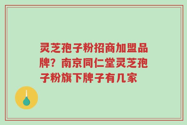 灵芝孢子粉招商加盟品牌?南京同仁堂灵芝孢子粉旗下牌子有几家-第1张图片-超越 灵芝孢子粉招商加盟品牌?南京同仁堂灵芝孢子粉旗下牌子有几家-第1张图片-超越