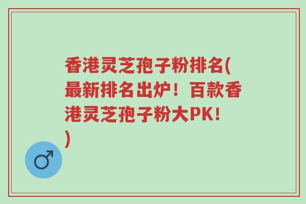 香港灵芝孢子粉排名(最新排名出炉!百款香港灵芝孢子粉大PK!)-第1张图片-超越 香港灵芝孢子粉排名(最新排名出炉!百款香港灵芝孢子粉大PK!)-第1张图片-超越