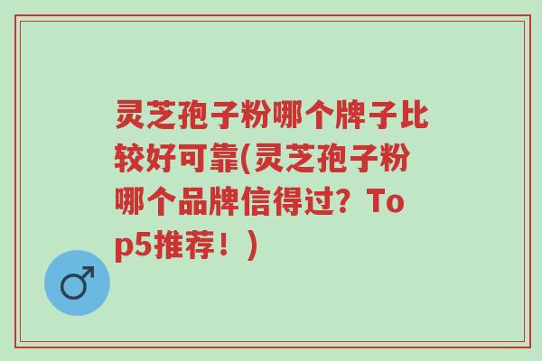 灵芝孢子粉哪个牌子比较好可靠(灵芝孢子粉哪个品牌信得过?Top5推荐!)-第1张图片-超越 灵芝孢子粉哪个牌子比较好可靠(灵芝孢子粉哪个品牌信得过?Top5推荐!)-第1张图片-超越