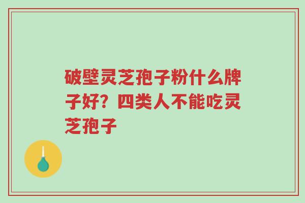 破壁灵芝孢子粉什么牌子好?四类人不能吃灵芝孢子-第1张图片-超越 破壁灵芝孢子粉什么牌子好?四类人不能吃灵芝孢子-第1张图片-超越