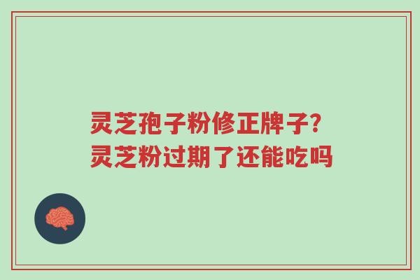 灵芝孢子粉修正牌子？灵芝粉过期了还能吃吗-第1张图片-超越