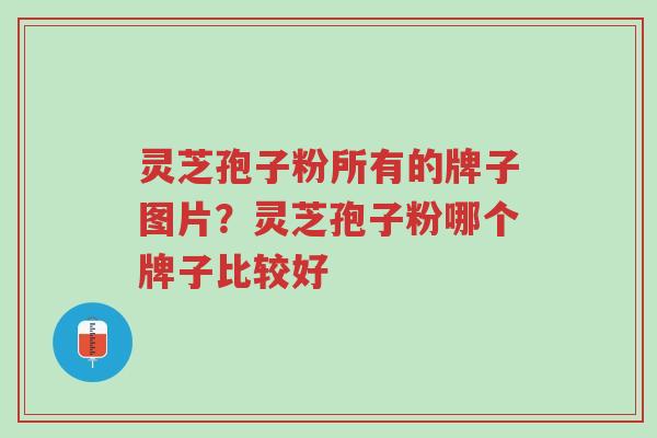 灵芝孢子粉所有的牌子图片?灵芝孢子粉哪个牌子比较好-第1张图片-超越 灵芝孢子粉所有的牌子图片?灵芝孢子粉哪个牌子比较好-第1张图片-超越