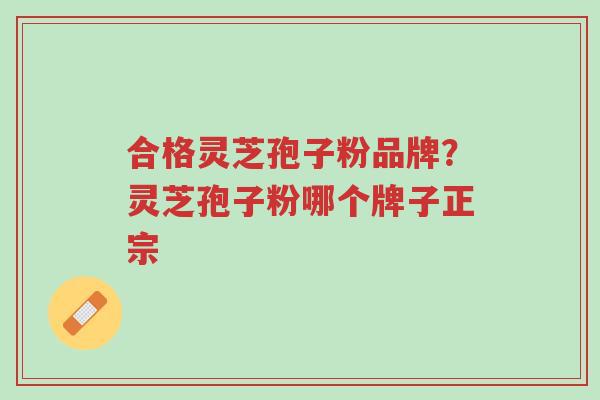 合格灵芝孢子粉品牌?灵芝孢子粉哪个牌子正宗-第1张图片-超越 合格灵芝孢子粉品牌?灵芝孢子粉哪个牌子正宗-第1张图片-超越