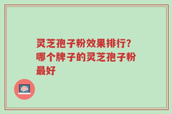 灵芝孢子粉效果排行?哪个牌子的灵芝孢子粉最好-第1张图片-超越 灵芝孢子粉效果排行?哪个牌子的灵芝孢子粉最好-第1张图片-超越