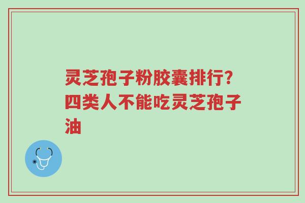 灵芝孢子粉胶囊排行?四类人不能吃灵芝孢子油-第1张图片-超越 灵芝孢子粉胶囊排行?四类人不能吃灵芝孢子油-第1张图片-超越