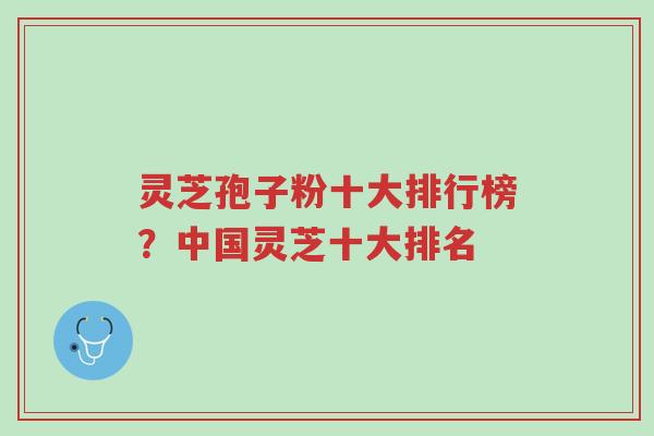灵芝孢子粉十大排行榜?中国灵芝十大排名-第1张图片-超越 灵芝孢子粉十大排行榜?中国灵芝十大排名-第1张图片-超越
