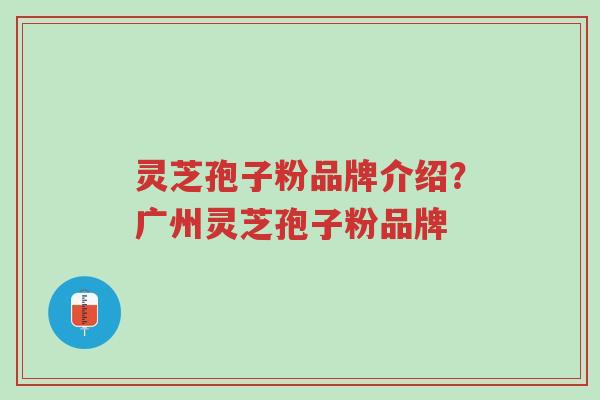 灵芝孢子粉品牌介绍?广州灵芝孢子粉品牌-第1张图片-超越 灵芝孢子粉品牌介绍?广州灵芝孢子粉品牌-第1张图片-超越