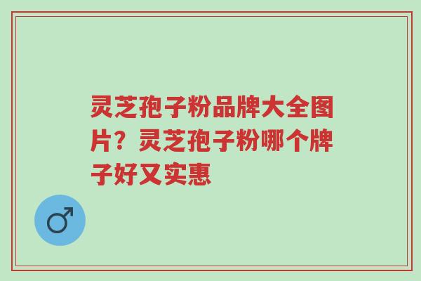 灵芝孢子粉品牌大全图片?灵芝孢子粉哪个牌子好又实惠-第1张图片-超越 灵芝孢子粉品牌大全图片?灵芝孢子粉哪个牌子好又实惠-第1张图片-超越