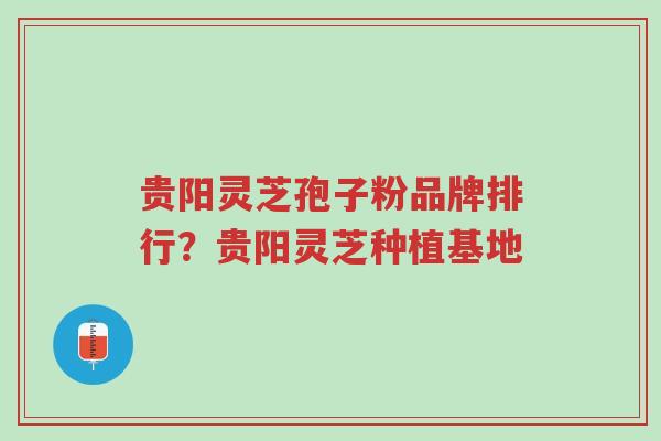 贵阳灵芝孢子粉品牌排行?贵阳灵芝种植基地-第1张图片-超越 贵阳灵芝孢子粉品牌排行?贵阳灵芝种植基地-第1张图片-超越
