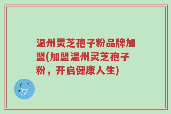 温州灵芝孢子粉品牌加盟(加盟温州灵芝孢子粉,开启健康人生)-第1张图片-超越 温州灵芝孢子粉品牌加盟(加盟温州灵芝孢子粉,开启健康人生)-第1张图片-超越