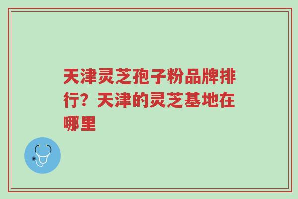 天津灵芝孢子粉品牌排行?天津的灵芝基地在哪里-第1张图片-超越 天津灵芝孢子粉品牌排行?天津的灵芝基地在哪里-第1张图片-超越