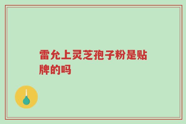 雷允上灵芝孢子粉是贴牌的吗-第1张图片-超越 雷允上灵芝孢子粉是贴牌的吗-第1张图片-超越