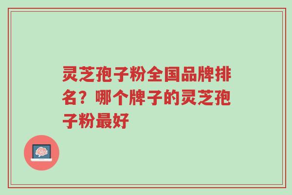 灵芝孢子粉全国品牌排名?哪个牌子的灵芝孢子粉最好-第1张图片-超越 灵芝孢子粉全国品牌排名?哪个牌子的灵芝孢子粉最好-第1张图片-超越