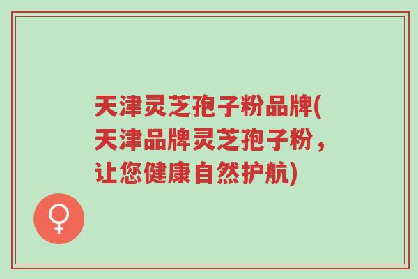 天津灵芝孢子粉品牌(天津品牌灵芝孢子粉,让您健康自然护航)-第1张图片-超越 天津灵芝孢子粉品牌(天津品牌灵芝孢子粉,让您健康自然护航)-第1张图片-超越