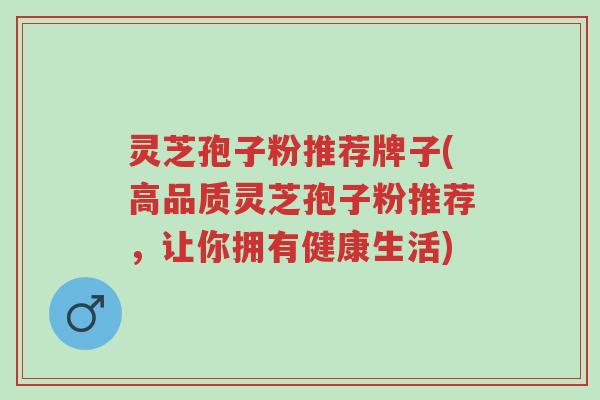 灵芝孢子粉推荐牌子(高品质灵芝孢子粉推荐,让你拥有健康生活)-第1张图片-超越 灵芝孢子粉推荐牌子(高品质灵芝孢子粉推荐,让你拥有健康生活)-第1张图片-超越