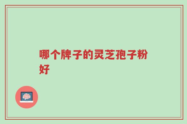 哪个牌子的灵芝孢子粉好-第1张图片-超越