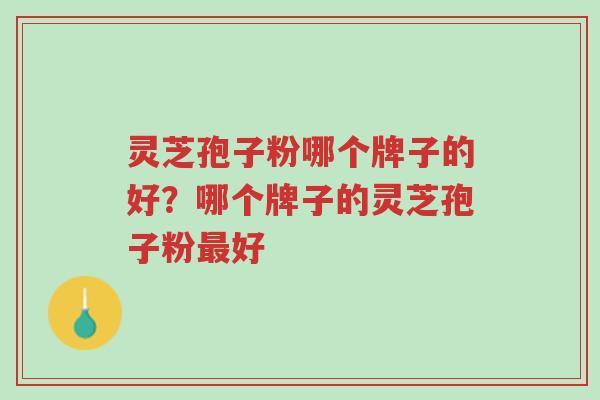 灵芝孢子粉哪个牌子的好?哪个牌子的灵芝孢子粉最好-第1张图片-超越 灵芝孢子粉哪个牌子的好?哪个牌子的灵芝孢子粉最好-第1张图片-超越