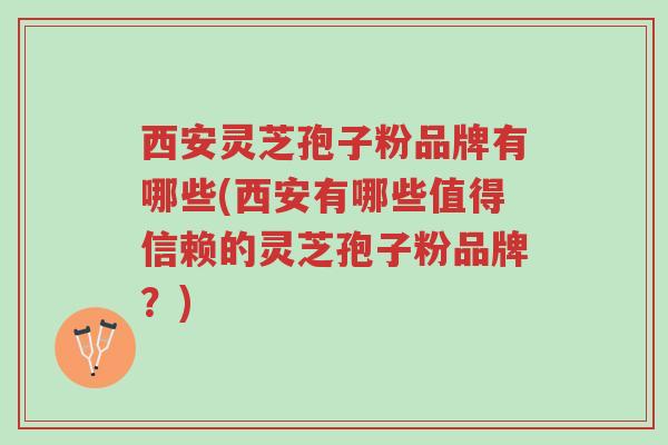 西安灵芝孢子粉品牌有哪些(西安有哪些值得信赖的灵芝孢子粉品牌?)-第2张图片-超越 西安灵芝孢子粉品牌有哪些(西安有哪些值得信赖的灵芝孢子粉品牌?)-第2张图片-超越