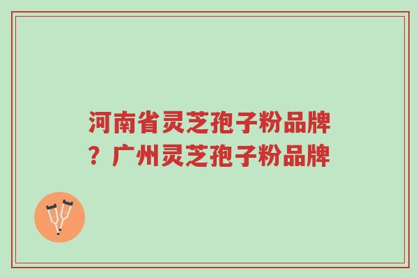 河南省灵芝孢子粉品牌?广州灵芝孢子粉品牌-第1张图片-超越 河南省灵芝孢子粉品牌?广州灵芝孢子粉品牌-第1张图片-超越