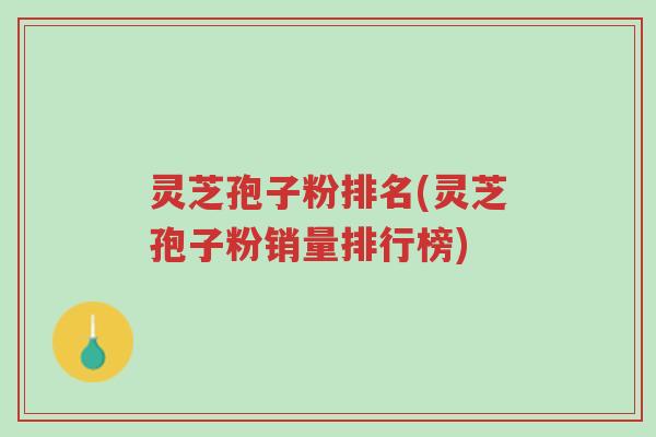 灵芝孢子粉排名(灵芝孢子粉销量排行榜)-第1张图片-超越 灵芝孢子粉排名(灵芝孢子粉销量排行榜)-第1张图片-超越