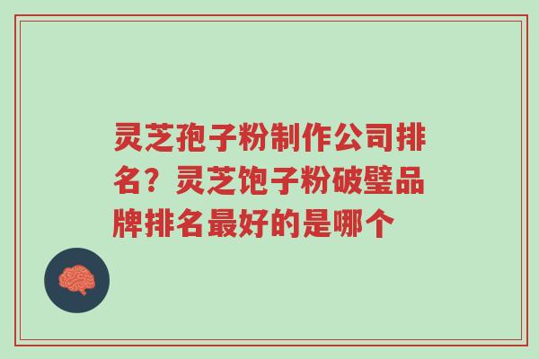 灵芝孢子粉制作公司排名?灵芝饱子粉破璧品牌排名最好的是哪个-第1张图片-超越 灵芝孢子粉制作公司排名?灵芝饱子粉破璧品牌排名最好的是哪个-第1张图片-超越