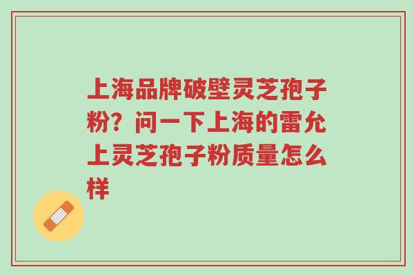 上海品牌破壁灵芝孢子粉?问一下上海的雷允上灵芝孢子粉质量怎么样-第1张图片-超越 上海品牌破壁灵芝孢子粉?问一下上海的雷允上灵芝孢子粉质量怎么样-第1张图片-超越