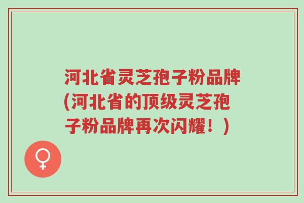 河北省灵芝孢子粉品牌(河北省的顶级灵芝孢子粉品牌再次闪耀!)-第1张图片-超越 河北省灵芝孢子粉品牌(河北省的顶级灵芝孢子粉品牌再次闪耀!)-第1张图片-超越