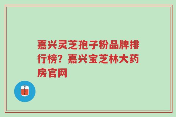 嘉兴灵芝孢子粉品牌排行榜?嘉兴宝芝林大药房官网-第1张图片-超越 嘉兴灵芝孢子粉品牌排行榜?嘉兴宝芝林大药房官网-第1张图片-超越