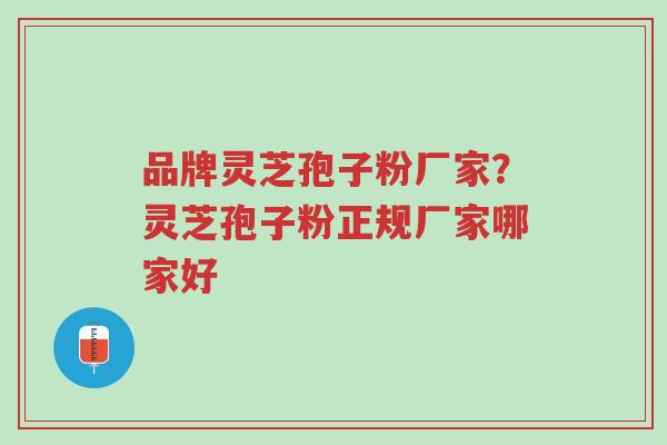 品牌灵芝孢子粉厂家？灵芝孢子粉正规厂家哪家好-第1张图片-超越