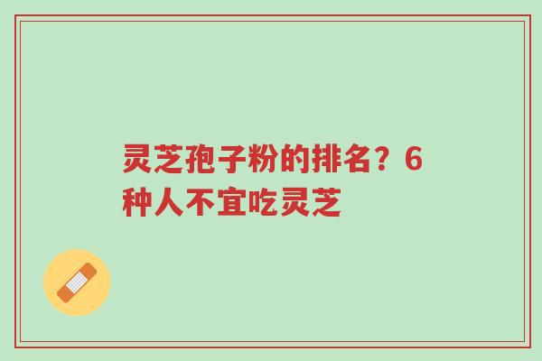 灵芝孢子粉的排名?6种人不宜吃灵芝-第1张图片-超越 灵芝孢子粉的排名?6种人不宜吃灵芝-第1张图片-超越