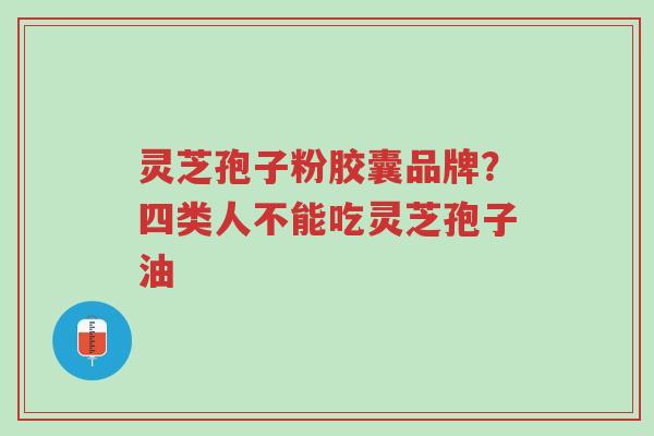 灵芝孢子粉胶囊品牌?四类人不能吃灵芝孢子油-第1张图片-超越 灵芝孢子粉胶囊品牌?四类人不能吃灵芝孢子油-第1张图片-超越