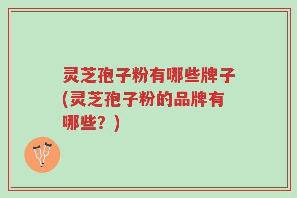灵芝孢子粉有哪些牌子(灵芝孢子粉的品牌有哪些?)-第2张图片-超越 灵芝孢子粉有哪些牌子(灵芝孢子粉的品牌有哪些?)-第2张图片-超越